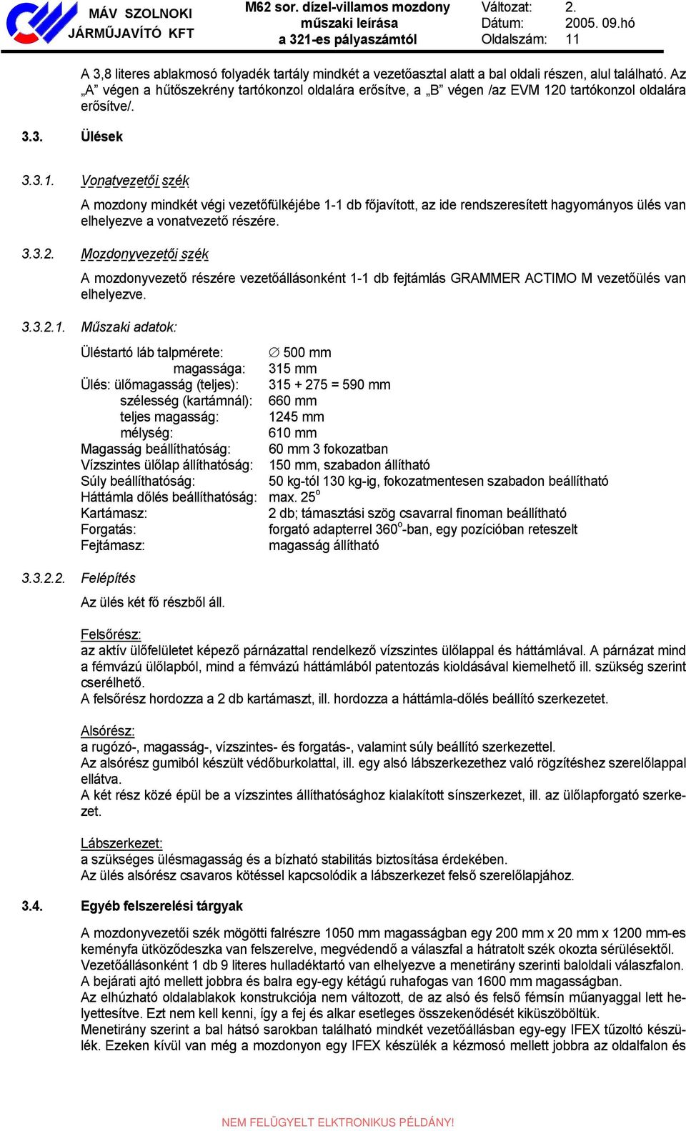 0 tartókonzol oldalára erősítve/. 3.3.1. Vonatvezetői szék A mozdony mindkét végi vezetőfülkéjébe 1-1 db főjavított, az ide rendszeresített hagyományos ülés van elhelyezve a vonatvezető részére. 3.3.2.