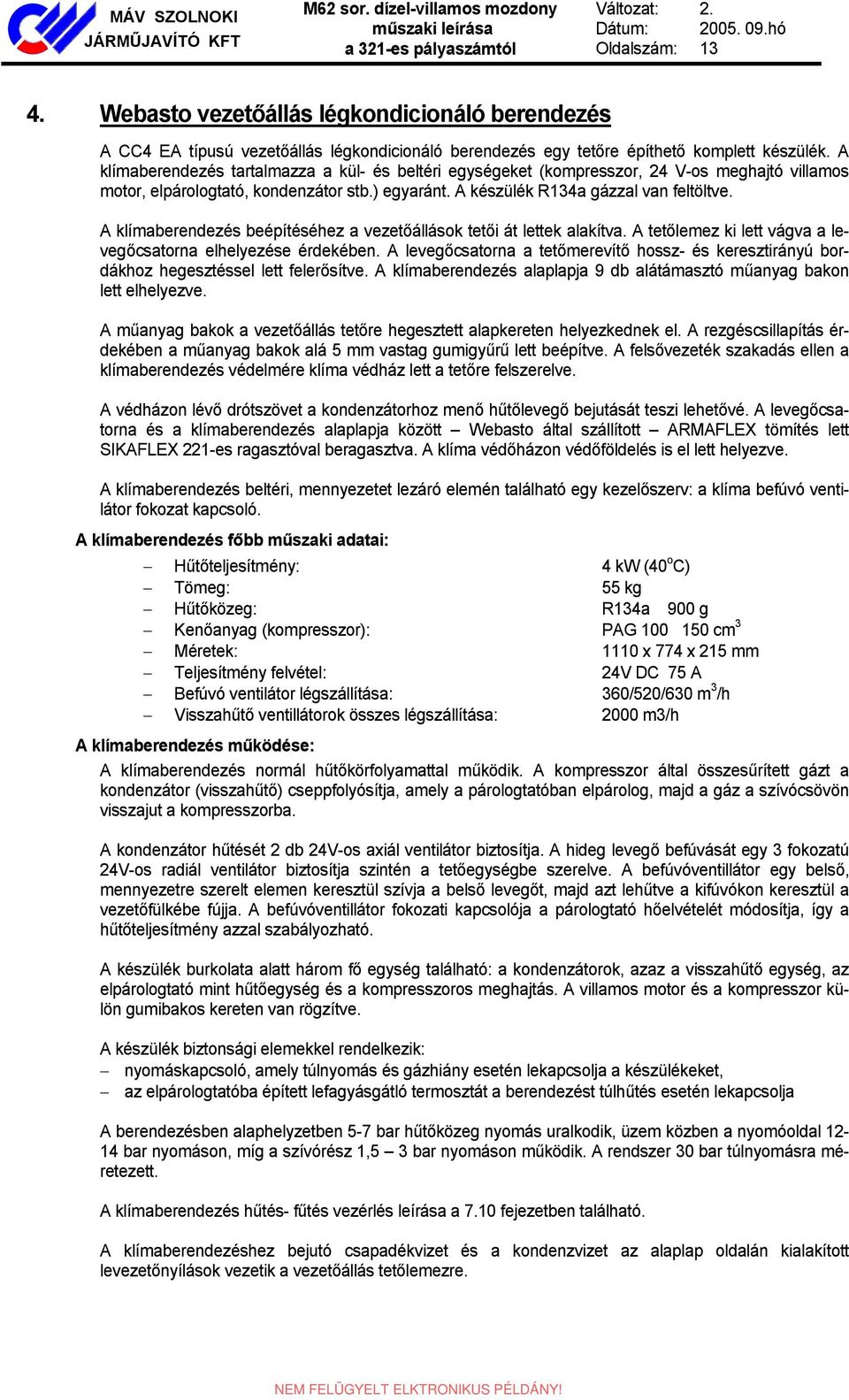 A klímaberendezés tartalmazza a kül- és beltéri egységeket (kompresszor, 24 V-os meghajtó villamos motor, elpárologtató, kondenzátor stb.) egyaránt. A készülék R134a gázzal van feltöltve.