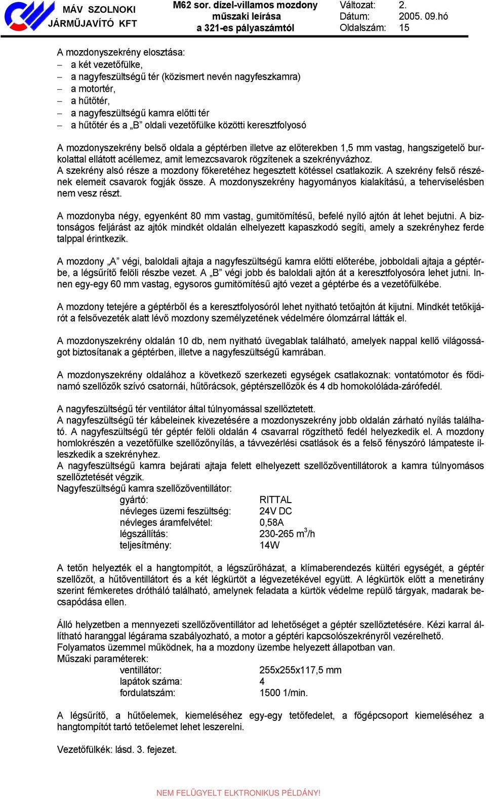 oldali vezetőfülke közötti keresztfolyosó A mozdonyszekrény belső oldala a géptérben illetve az előterekben 1,5 mm vastag, hangszigetelő burkolattal ellátott acéllemez, amit lemezcsavarok rögzítenek