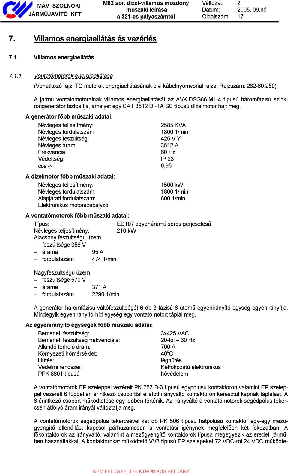 250) A jármű vontatómotorainak villamos energiaellátását az AVK DSG86 M1-4 típusú háromfázisú szinkrongenerátor biztosítja, amelyet egy CAT 3512 DI-TA SC típusú dízelmotor hajt meg.