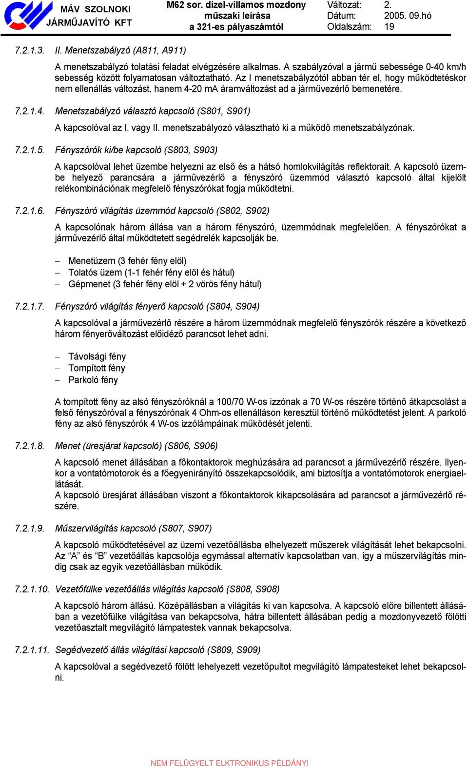 Az I menetszabályzótól abban tér el, hogy működtetéskor nem ellenállás változást, hanem 4-20 ma áramváltozást ad a járművezérlő bemenetére. 7.2.1.4. Menetszabályzó választó kapcsoló (S801, S901) A kapcsolóval az I.