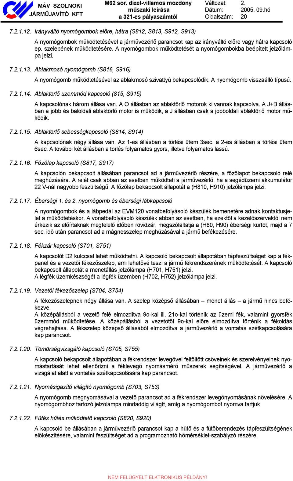 A nyomógombok működtetését a nyomógombokba beépített jelzőlámpa jelzi. 7.2.1.13. Ablakmosó nyomógomb (S816, S916) A nyomógomb működtetésével az ablakmosó szivattyú bekapcsolódik.
