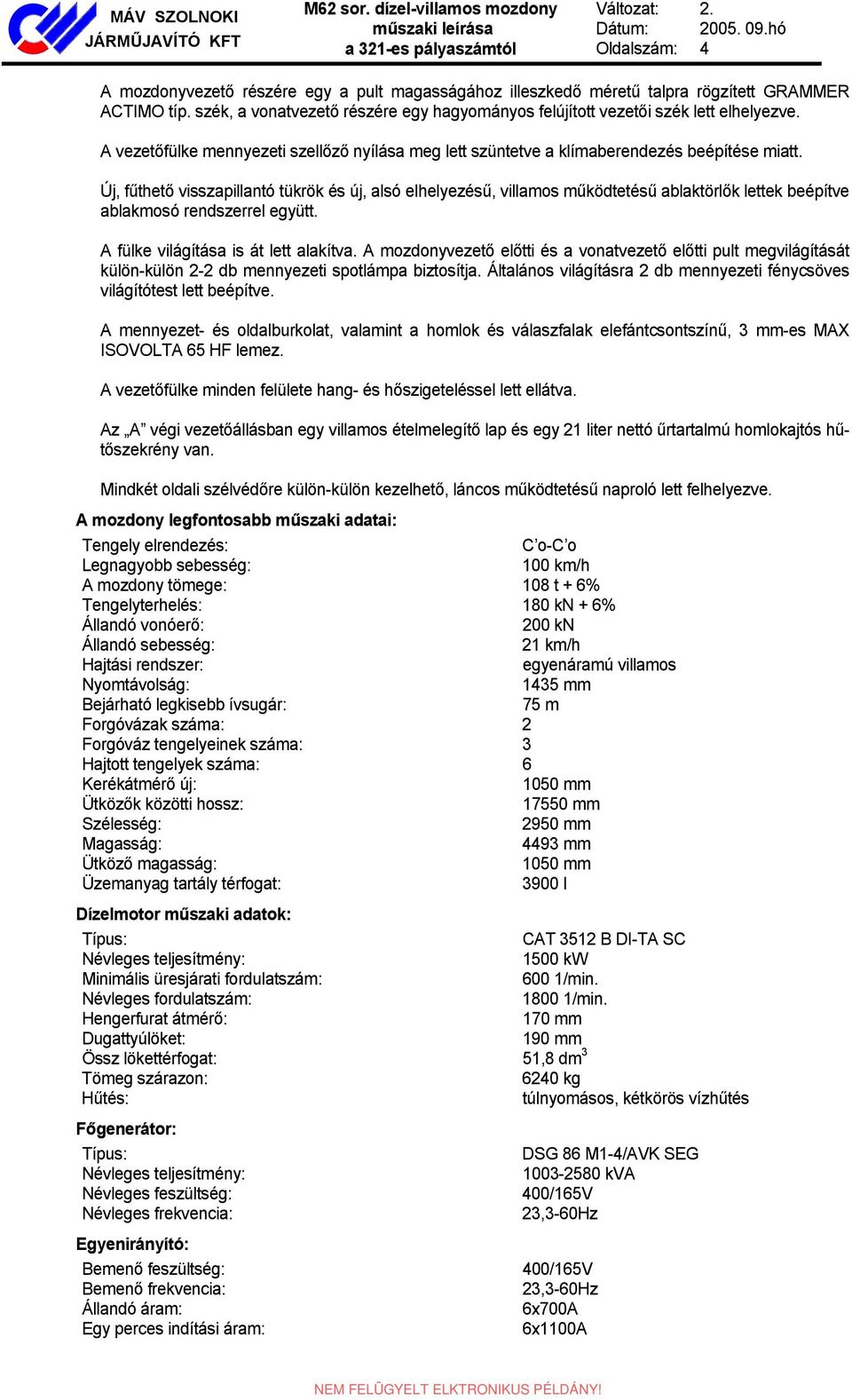 szék, a vonatvezető részére egy hagyományos felújított vezetői szék lett elhelyezve. A vezetőfülke mennyezeti szellőző nyílása meg lett szüntetve a klímaberendezés beépítése miatt.