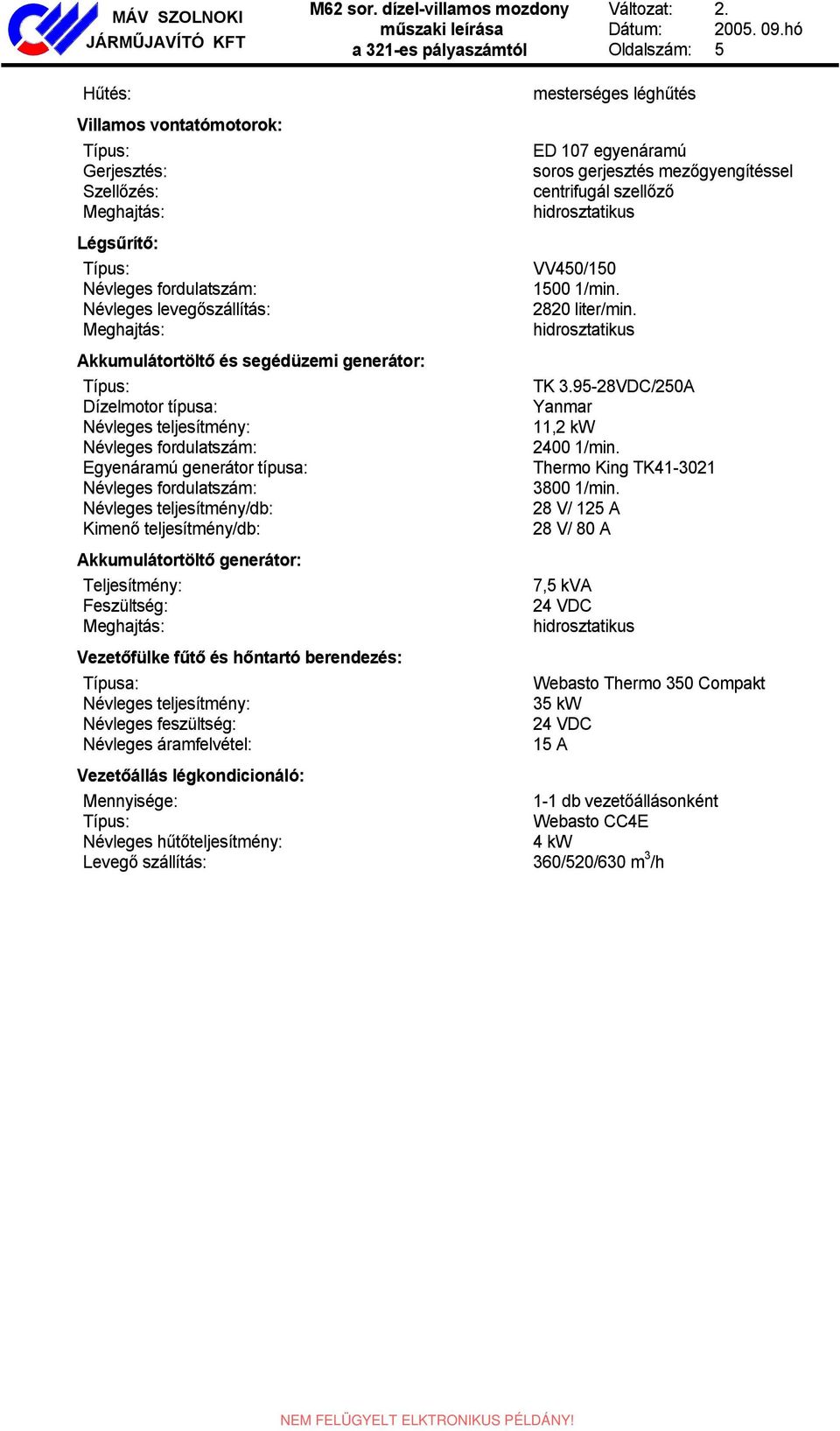 generátor: Típus: Dízelmotor típusa: Névleges teljesítmény: Névleges fordulatszám: Egyenáramú generátor típusa: Névleges fordulatszám: Névleges teljesítmény/db: Kimenő teljesítmény/db: