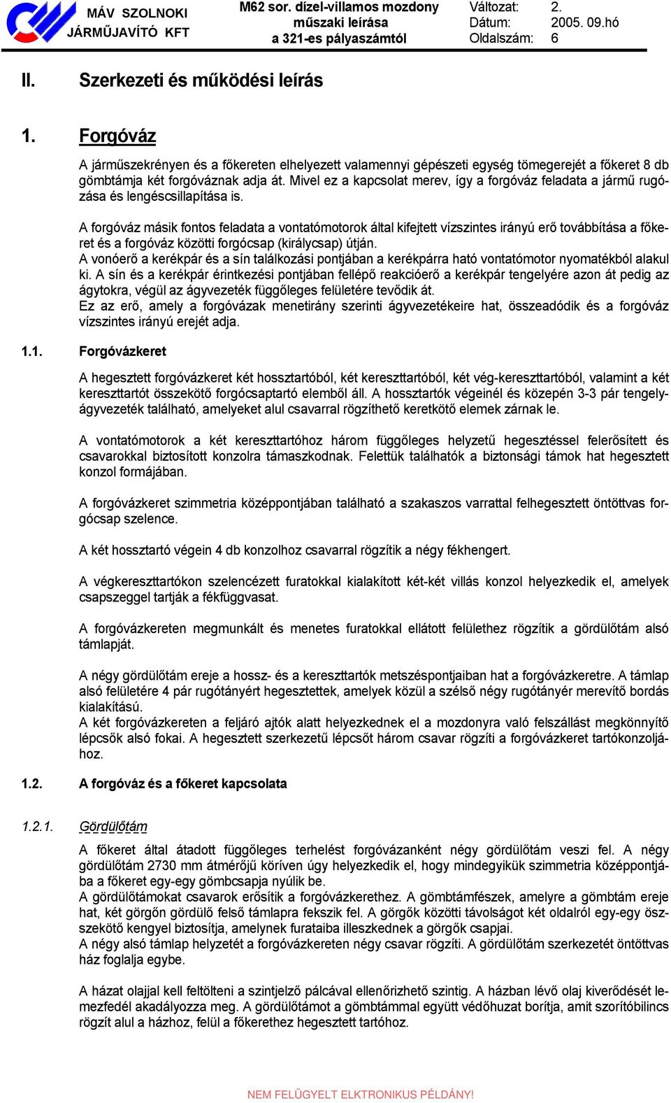 Mivel ez a kapcsolat merev, így a forgóváz feladata a jármű rugózása és lengéscsillapítása is.