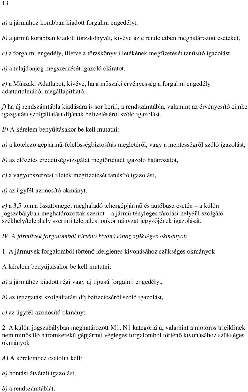 megállapítható, f) ha új rendszámtábla kiadására is sor kerül, a rendszámtábla, valamint az érvényesítő címke igazgatási szolgáltatási díjának befizetéséről szóló igazolást.