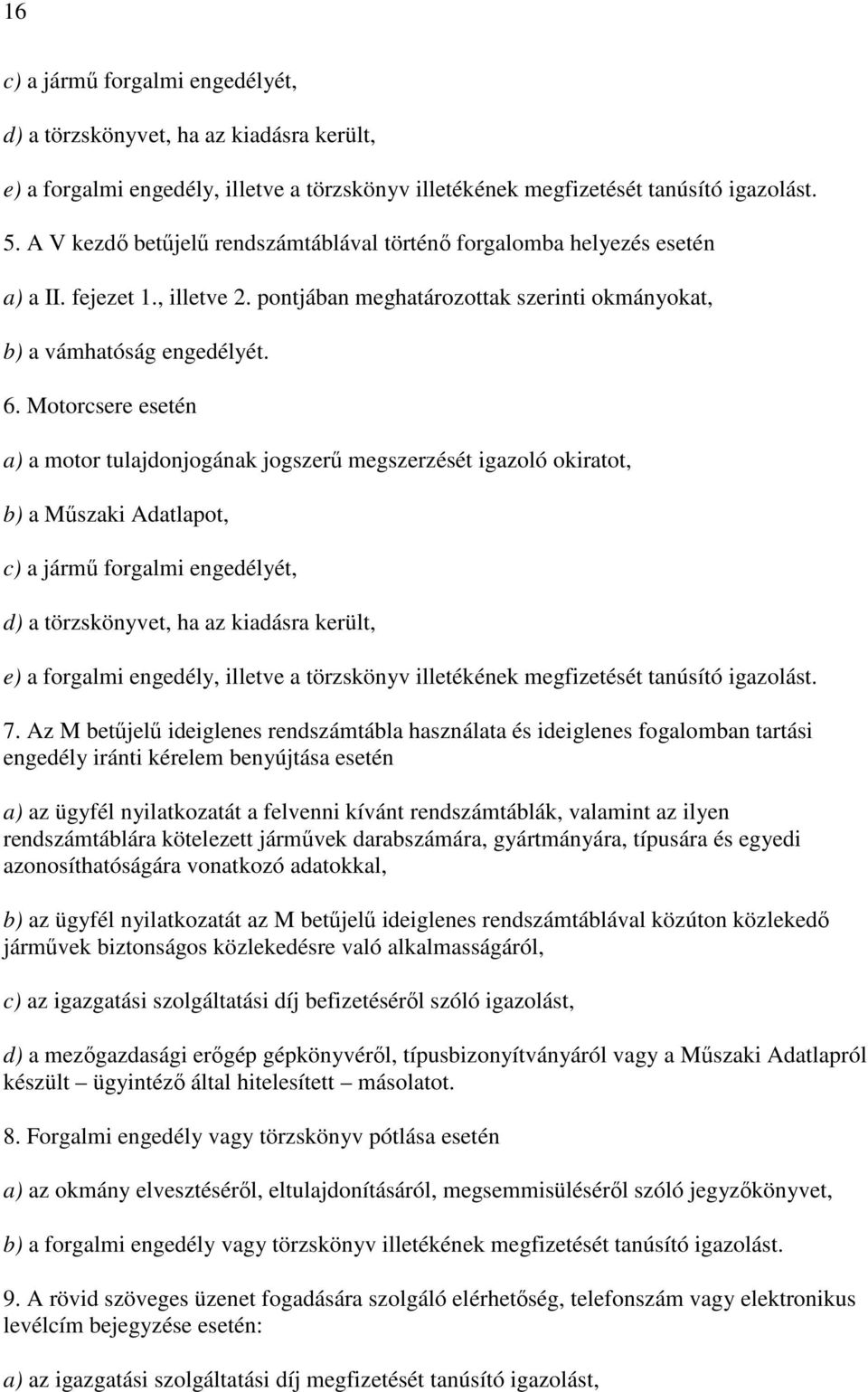 Motorcsere esetén a) a motor tulajdonjogának jogszerű megszerzését igazoló okiratot, b) a Műszaki Adatlapot, c) a jármű forgalmi engedélyét, d) a törzskönyvet, ha az kiadásra került, e) a forgalmi