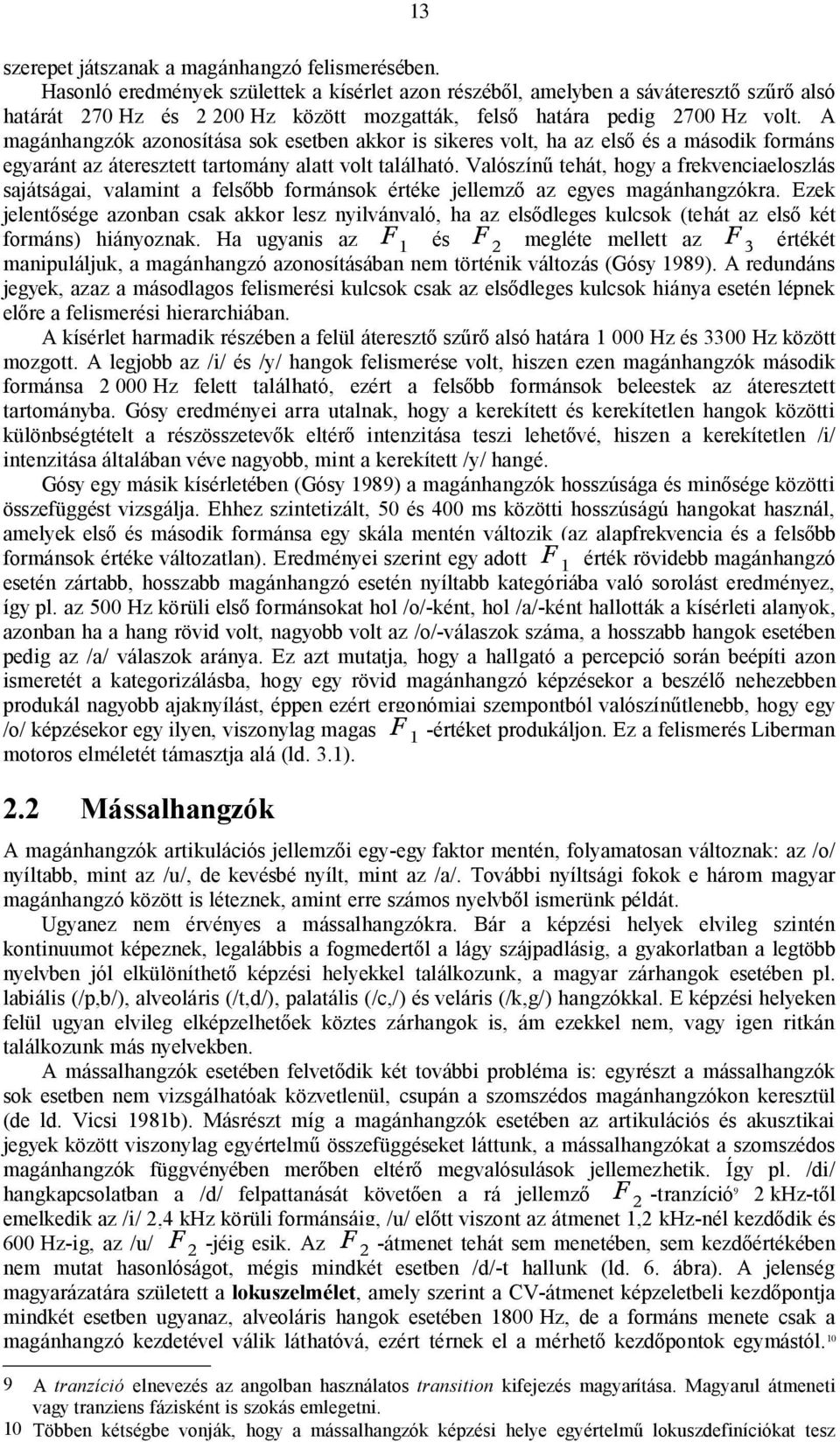 A magánhangzók azonosítása sok esetben akkor is sikeres volt, ha az első és a második formáns egyaránt az áteresztett tartomány alatt volt található.