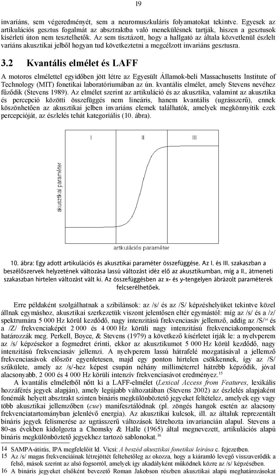 Az sem tisztázott, hogy a hallgató az általa közvetlenül észlelt variáns akusztikai jelből hogyan tud következtetni a megcélzott invariáns gesztusra. 3.