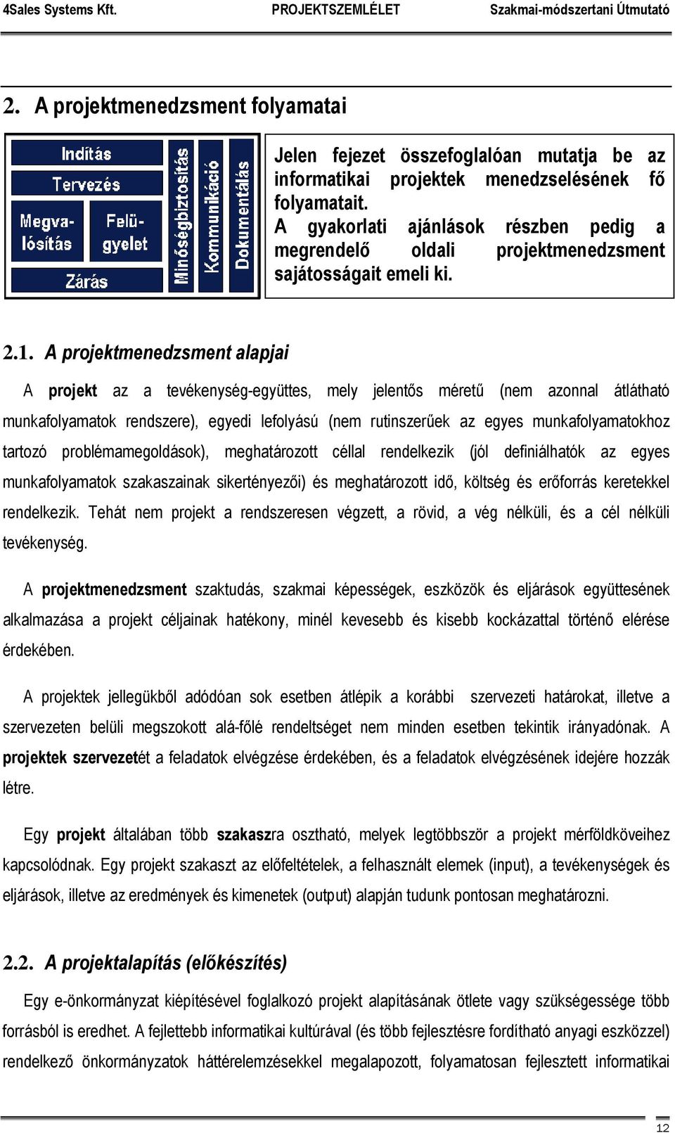 A projektmenedzsment alapjai A projekt az a tevékenység-együttes, mely jelentős méretű (nem azonnal átlátható munkafolyamatok rendszere), egyedi lefolyású (nem rutinszerűek az egyes