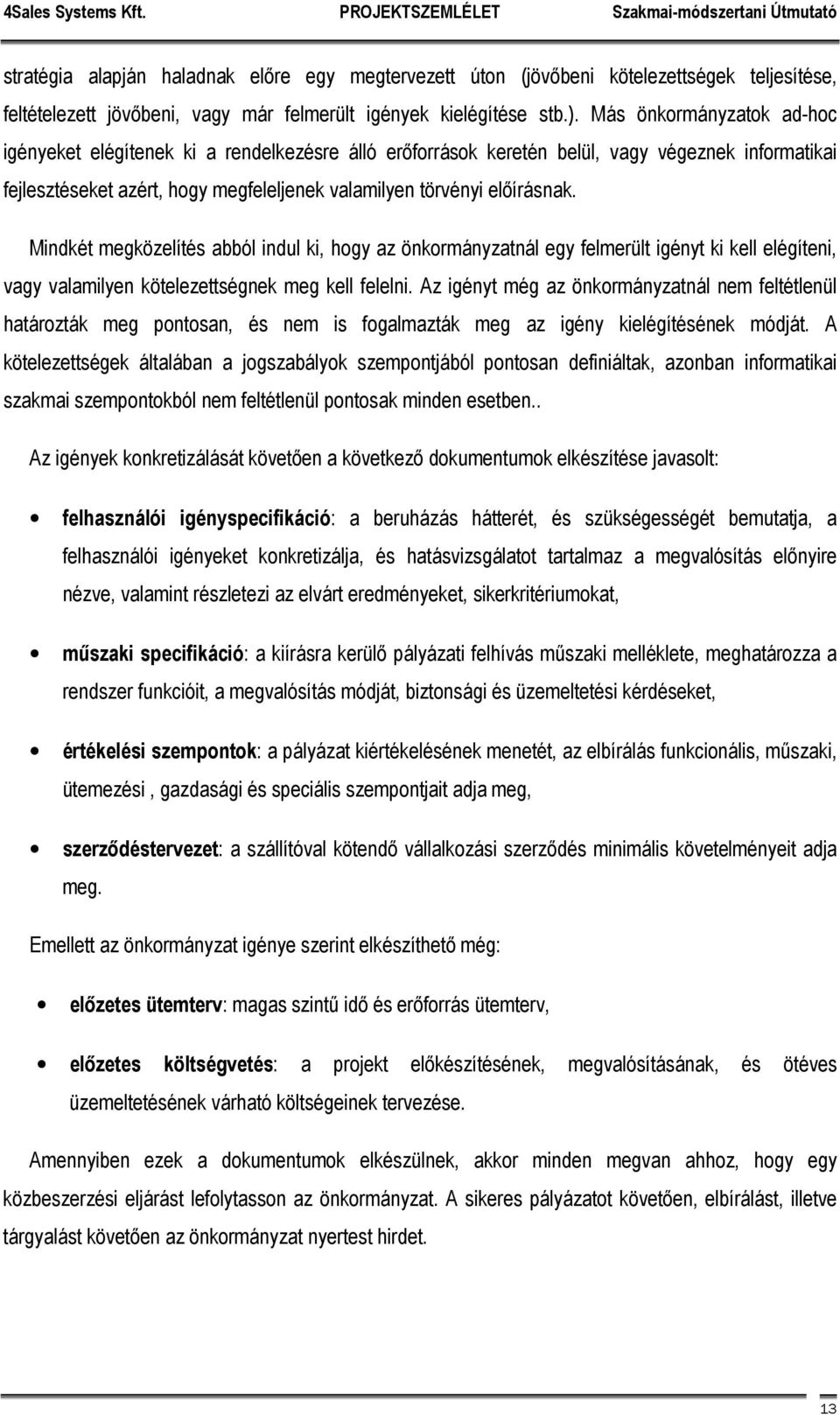 Mindkét megközelítés abból indul ki, hogy az önkormányzatnál egy felmerült igényt ki kell elégíteni, vagy valamilyen kötelezettségnek meg kell felelni.