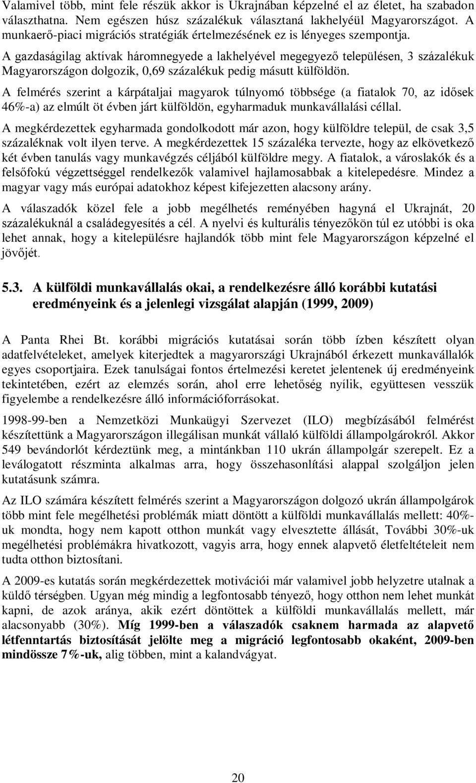 A gazdaságilag aktívak háromnegyede a lakhelyével megegyező településen, 3 százalékuk Magyarországon dolgozik, 0,69 százalékuk pedig másutt külföldön.