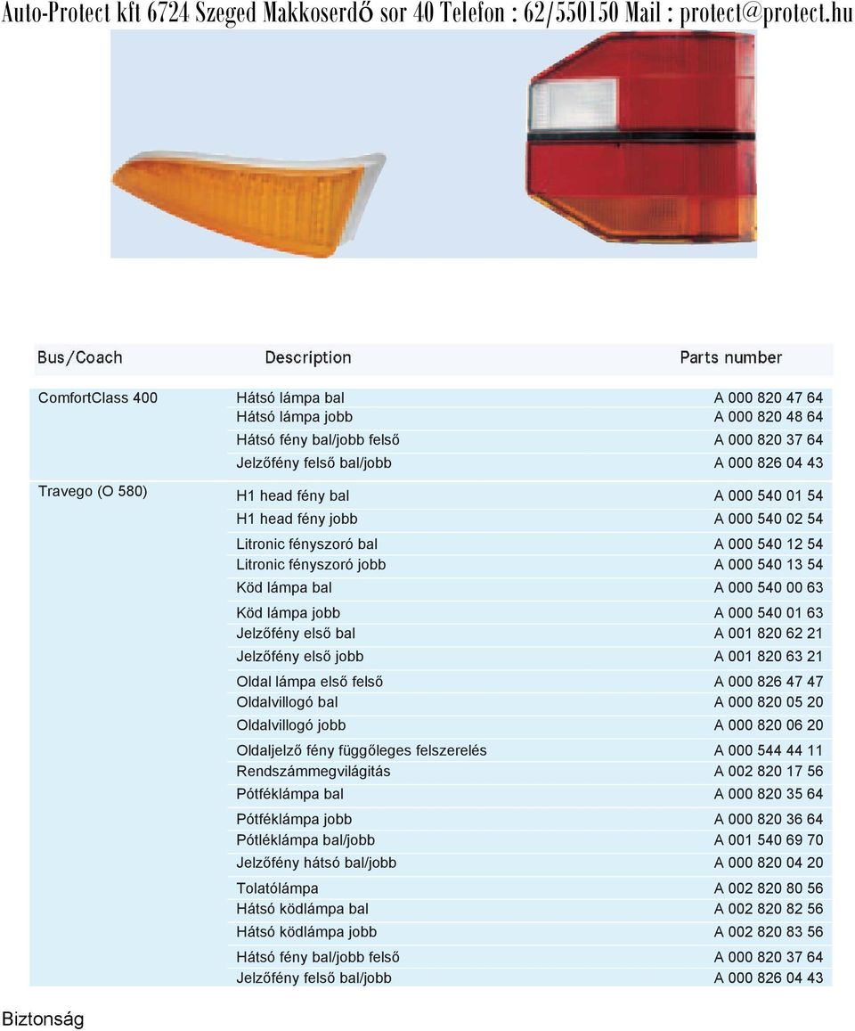 első bal A 001 820 62 21 Jelzőfény első jobb A 001 820 63 21 Oldal lámpa első felső A 000 826 47 47 Oldalvillogó bal A 000 820 05 20 Oldalvillogó jobb A 000 820 06 20 Oldaljelző fény függőleges
