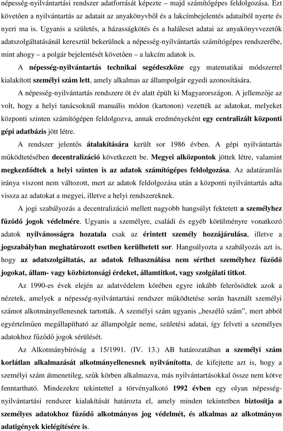 bejelentését követően a lakcím adatok is. A népesség-nyilvántartás technikai segédeszköze egy matematikai módszerrel kialakított személyi szám lett, amely alkalmas az állampolgár egyedi azonosítására.