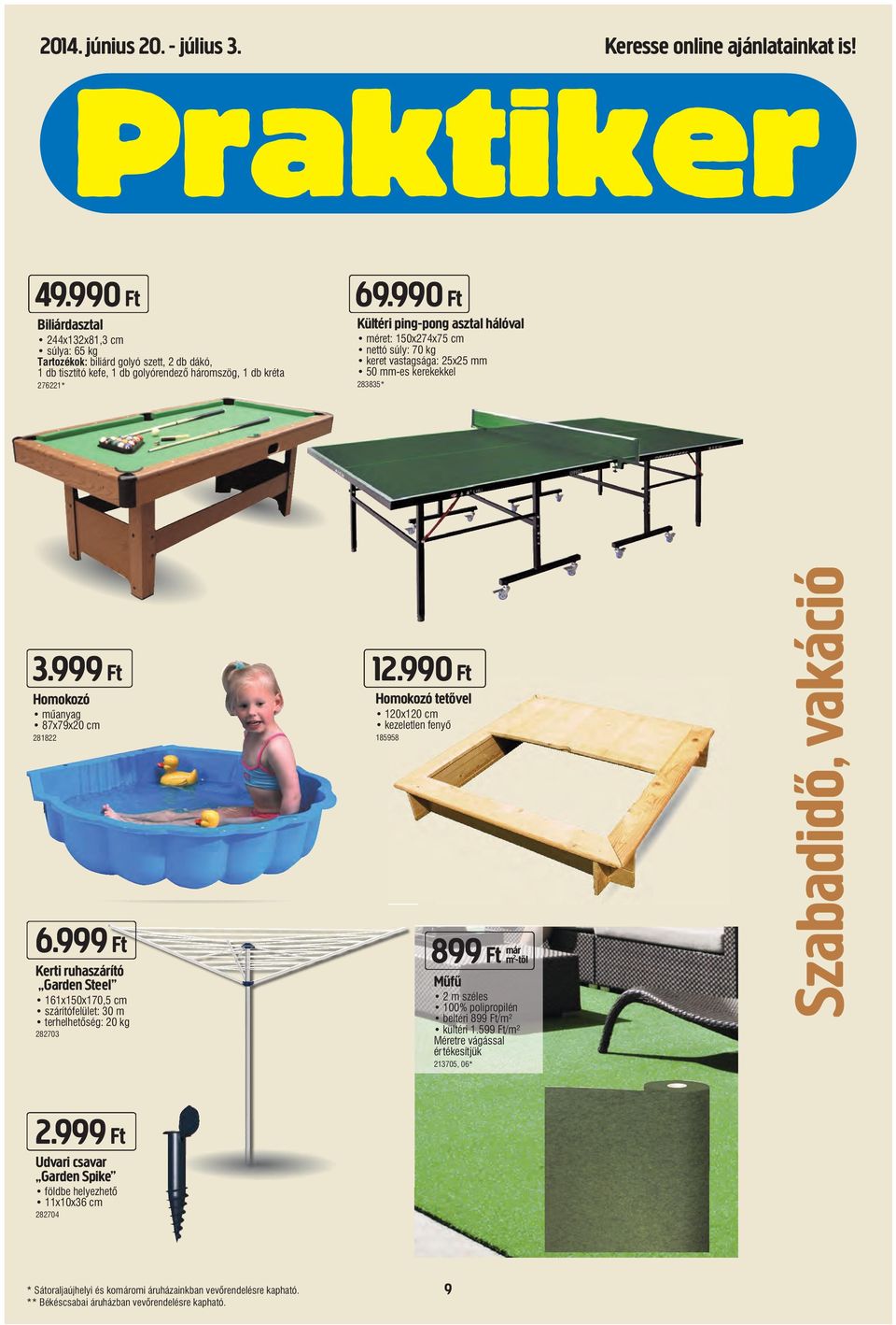 990 Ft Kültéri ping-pong asztal hálóval méret: 150x274x75 cm nettó súly: 70 kg keret vastagsága: 25x25 mm 50 mm-es kerekekkel 283835* 3.999 Ft 12.990 Ft Homokozó műanyag 87x79x20 cm 281822 6.