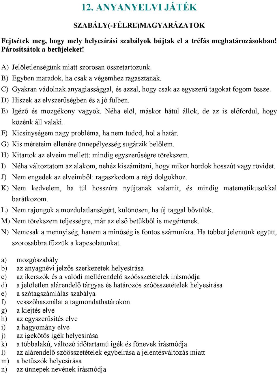 D) Hiszek az elvszerűségben és a jó fülben. E) Igéző és mozgékony vagyok. Néha elöl, máskor hátul állok, de az is előfordul, hogy közénk áll valaki.