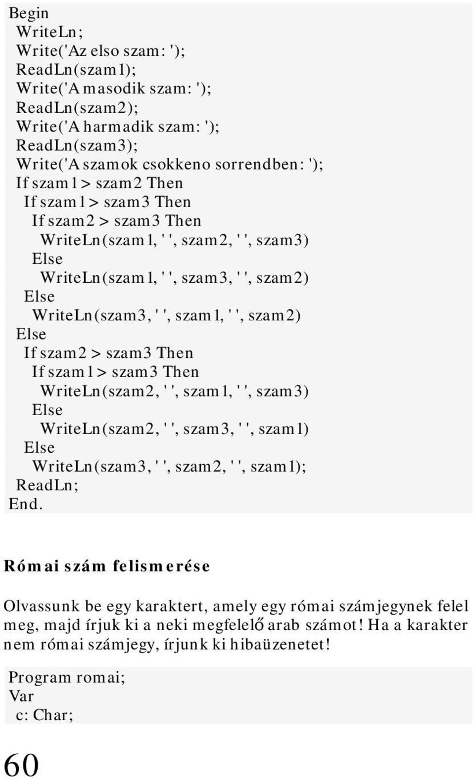 szam3 Then If szam1 > szam3 Then WriteLn(szam2, ' ', szam1, ' ', szam3) WriteLn(szam2, ' ', szam3, ' ', szam1) WriteLn(szam3, ' ', szam2, ' ', szam1); ReadLn; End.
