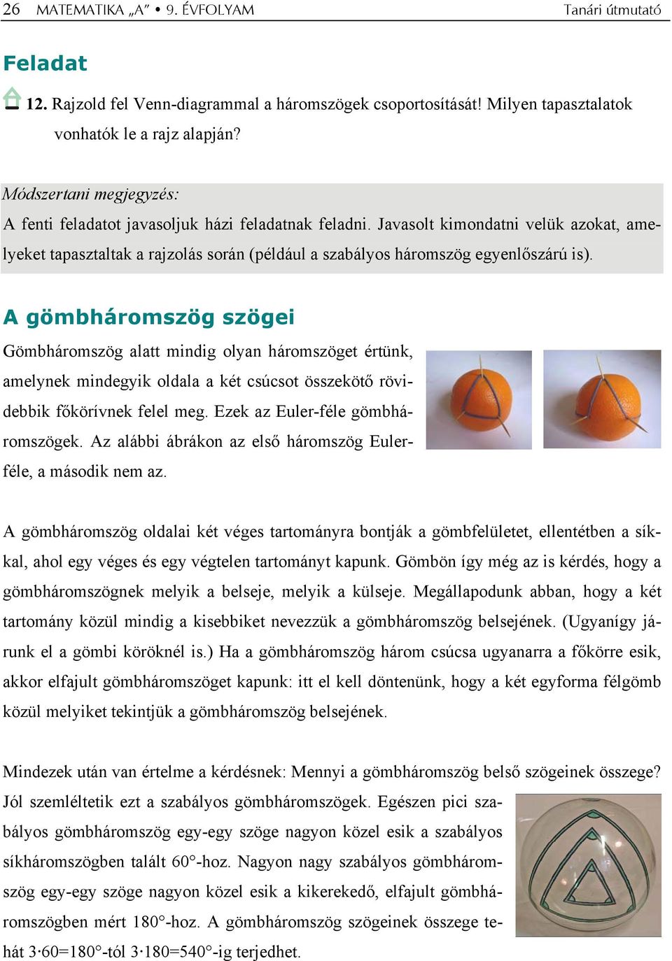 A gömbháromszög szögei Gömbháromszög alatt mindig olyan háromszöget értünk, amelynek mindegyik oldala a két csúcsot összekötő rövidebbik főkörívnek felel meg. Ezek az Euler-féle gömbháromszögek.