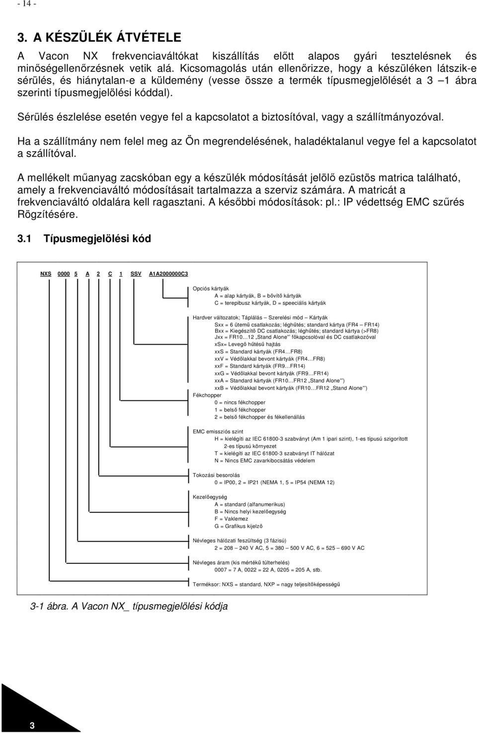 Sérülés észlelése esetén vegye fel a kapcsolatot a biztosítóval, vagy a szállítmányozóval. Ha a szállítmány nem felel meg az Ön megrendelésének, haladéktalanul vegye fel a kapcsolatot a szállítóval.