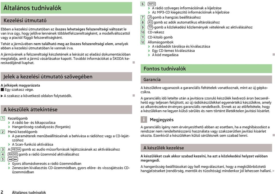 A járművének a felszereltségi készletének a leírását az eladási dokumentációban megtalálja, amit a jármű vásárlásakor kapott. További információkat a ŠKODA kereskedőjénél kaphat.
