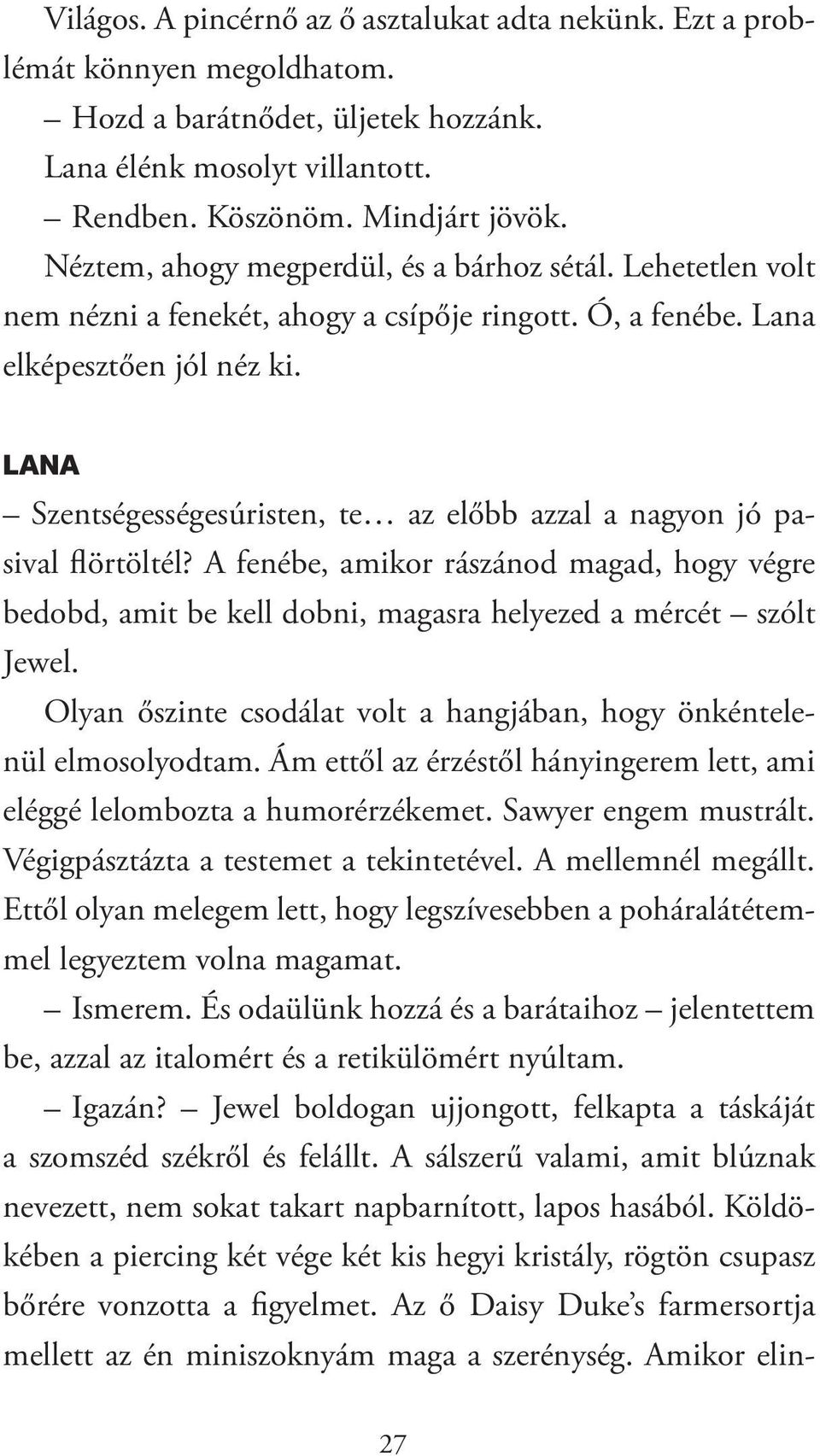 lana Szentségességesúristen, te az előbb azzal a nagyon jó pasival flörtöltél? A fenébe, amikor rászánod magad, hogy végre bedobd, amit be kell dobni, magasra helyezed a mércét szólt Jewel.