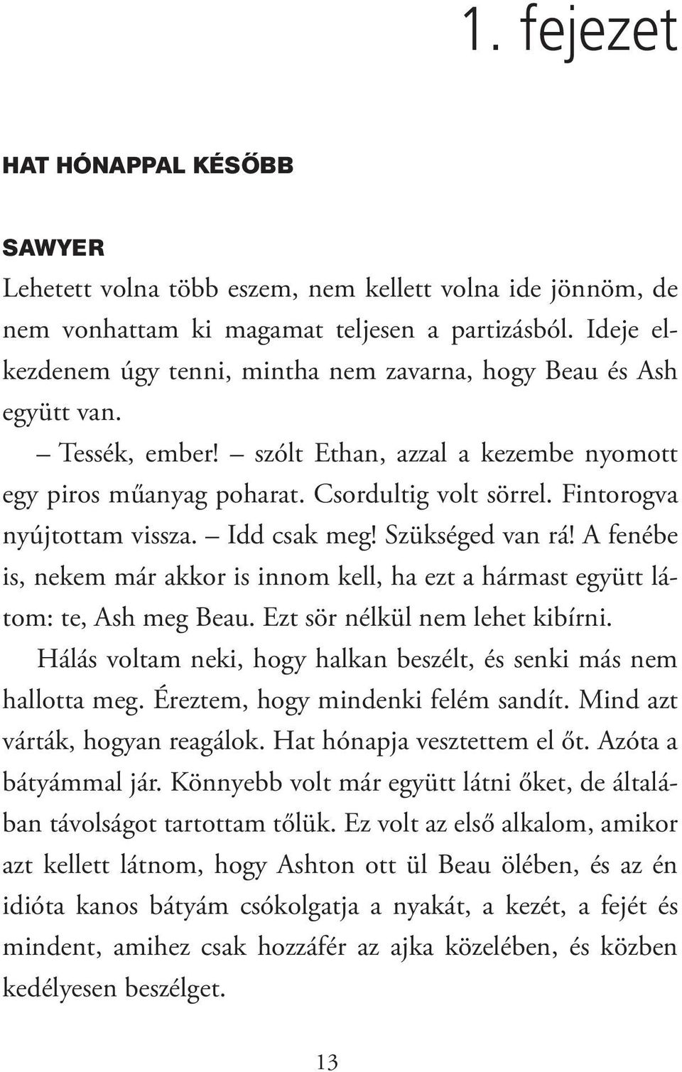 Fintorogva nyújtottam vissza. Idd csak meg! Szükséged van rá! A fenébe is, nekem már akkor is innom kell, ha ezt a hármast együtt látom: te, Ash meg Beau. Ezt sör nélkül nem lehet kibírni.