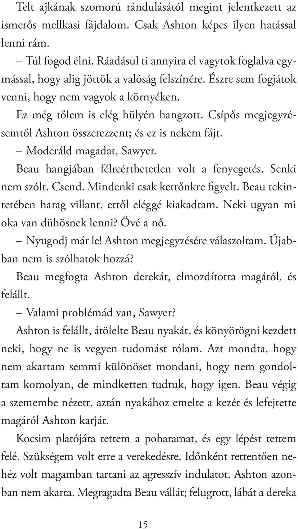 Csípős megjegyzésemtől Ashton összerezzent; és ez is nekem fájt. Moderáld magadat, Sawyer. Beau hangjában félreérthetetlen volt a fenyegetés. Senki nem szólt. Csend. Mindenki csak kettőnkre figyelt.