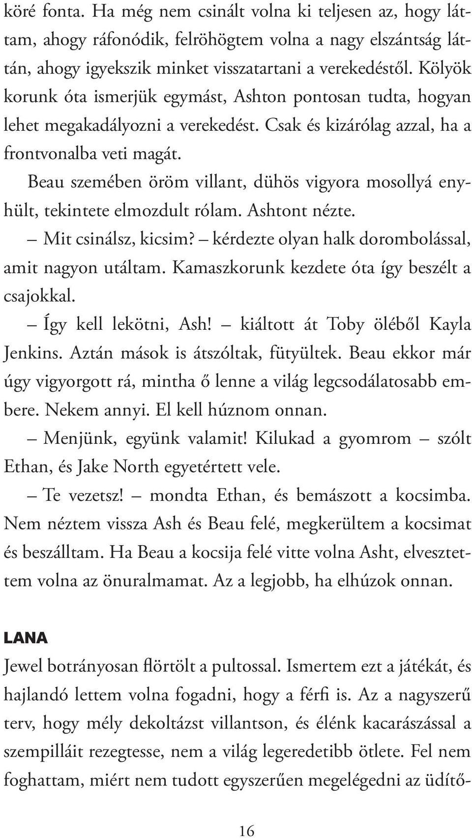 Beau szemében öröm villant, dühös vigyora mosollyá enyhült, tekintete elmozdult rólam. Ashtont nézte. Mit csinálsz, kicsim? kérdezte olyan halk dorombolással, amit nagyon utáltam.