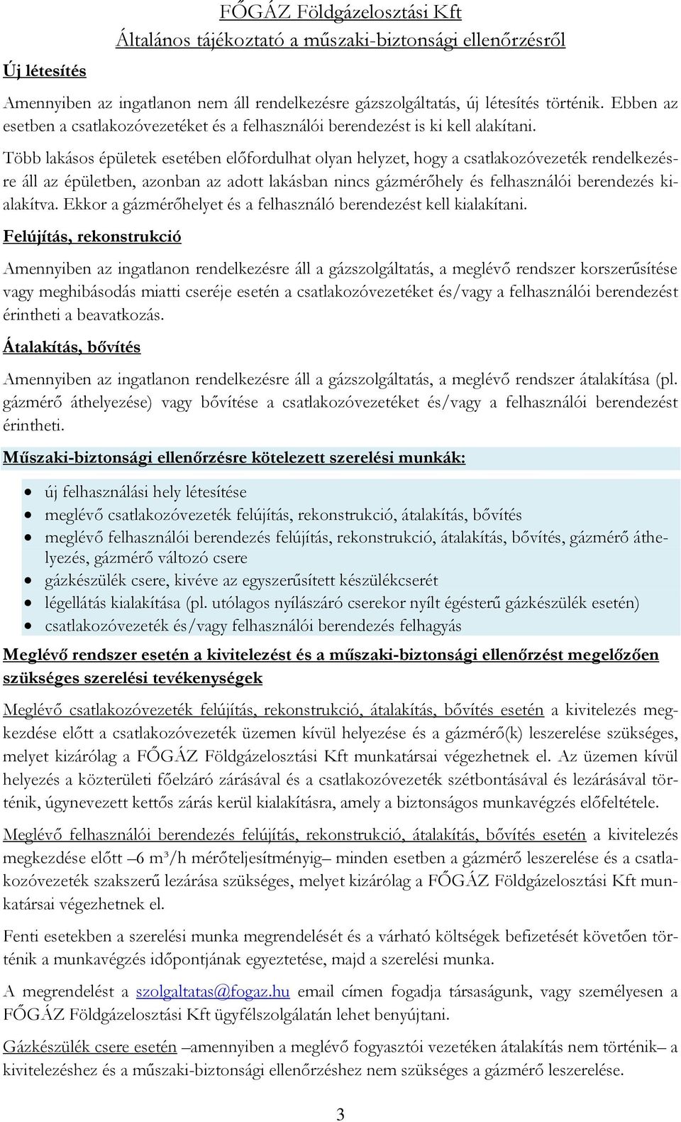 Több lakásos épületek esetében előfordulhat olyan helyzet, hogy a csatlakozóvezeték rendelkezésre áll az épületben, azonban az adott lakásban nincs gázmérőhely és felhasználói berendezés kialakítva.