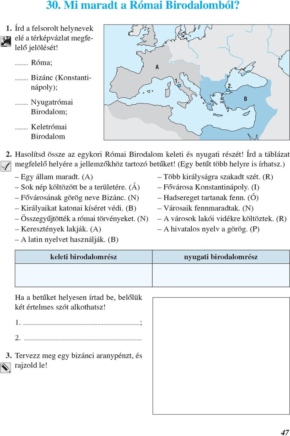 ) Egy állam maradt. (A) Több királyságra szakadt szét. (R) Sok nép költözött be a területére. (Á) Fõvárosa Konstantinápoly. (I) Fõvárosának görög neve Bizánc. (N) Hadsereget tartanak fenn.