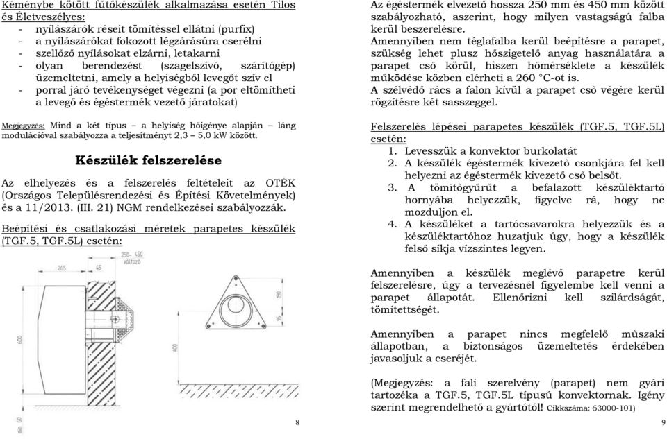 járatokat) Megjegyzés: Mind a két típus a helyiség hőigénye alapján láng modulációval szabályozza a teljesítményt 2,3 5,0 kw között.