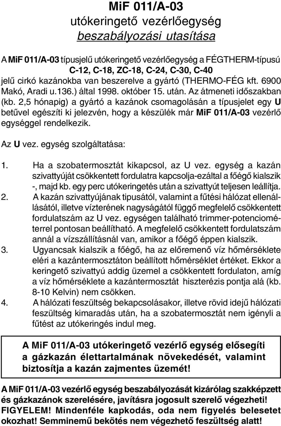 2,5 hónapig) a gyártó a kazánok csomagolásán a típusjelet egy U betûvel egészíti ki jelezvén, hogy a készülék már MiF 011/A-03 vezérlõ egységgel rendelkezik. Az U vez. egység szolgáltatása: 1.