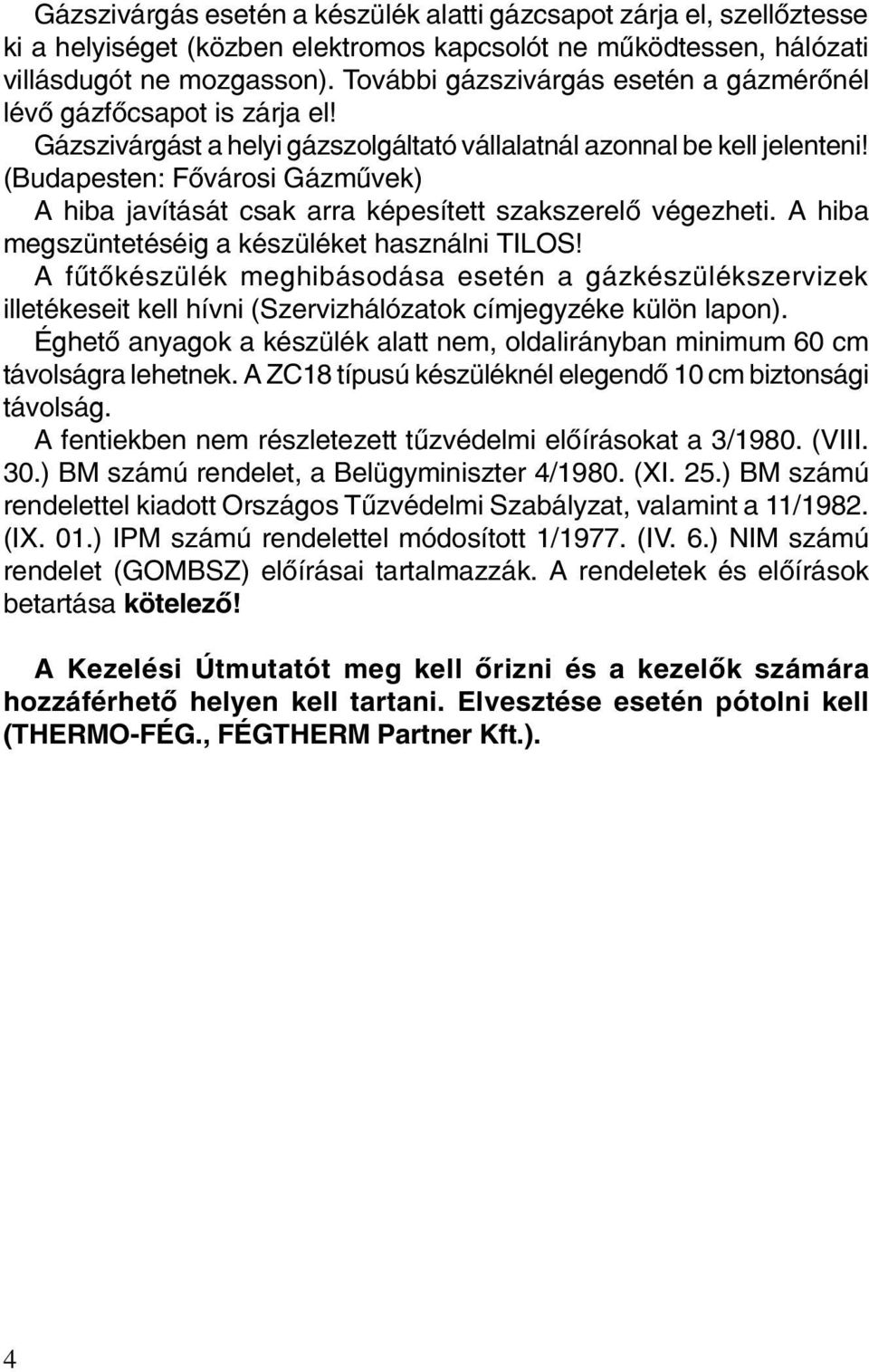 (Budapesten: Fõvárosi Gázmûvek) A hiba javítását csak arra képesített szakszerelõ végezheti. A hiba megszüntetéséig a készüléket használni TILOS!
