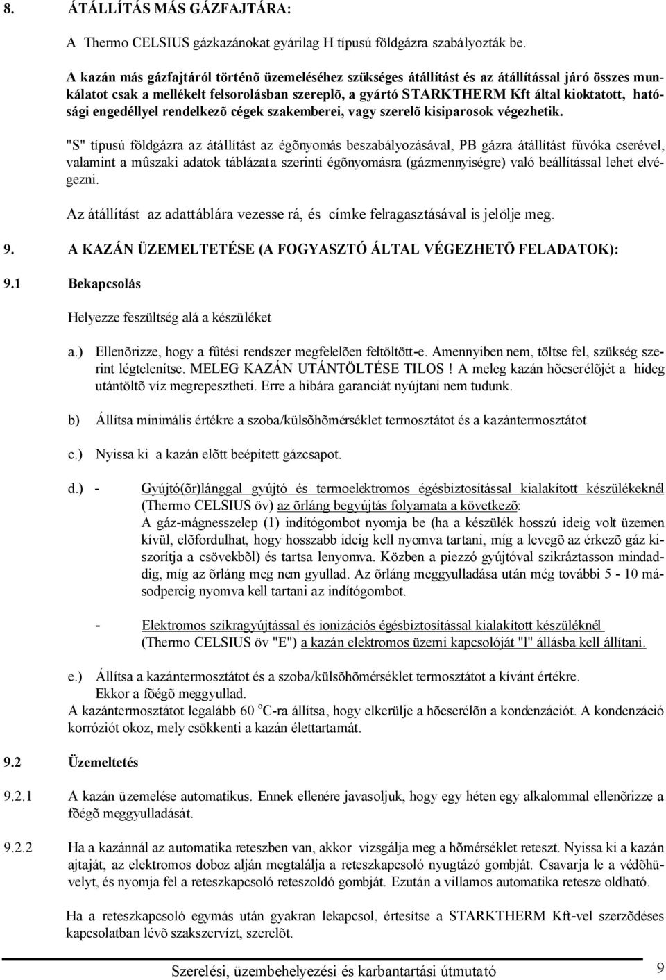 engedéllyel rendelkezõ cégek szakemberei, vagy szerelõ kisiparosok végezhetik.
