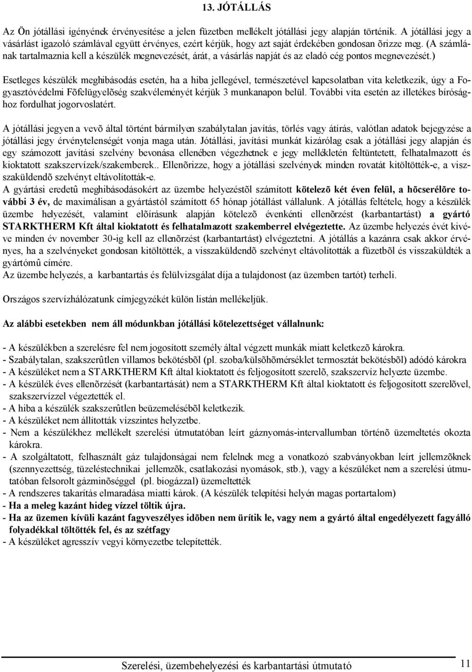(A számlának tartalmaznia kell a készülék megnevezését, árát, a vásárlás napját és az eladó cég pontos megnevezését.