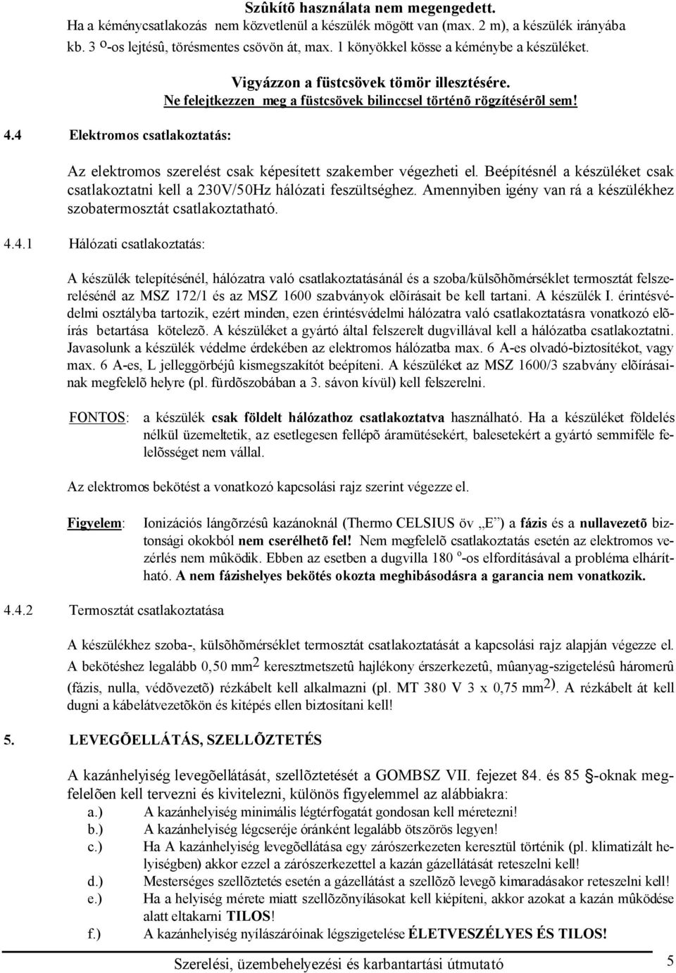 Az elektromos szerelést csak képesített szakember végezheti el. Beépítésnél a készüléket csak csatlakoztatni kell a 230V/50Hz hálózati feszültséghez.