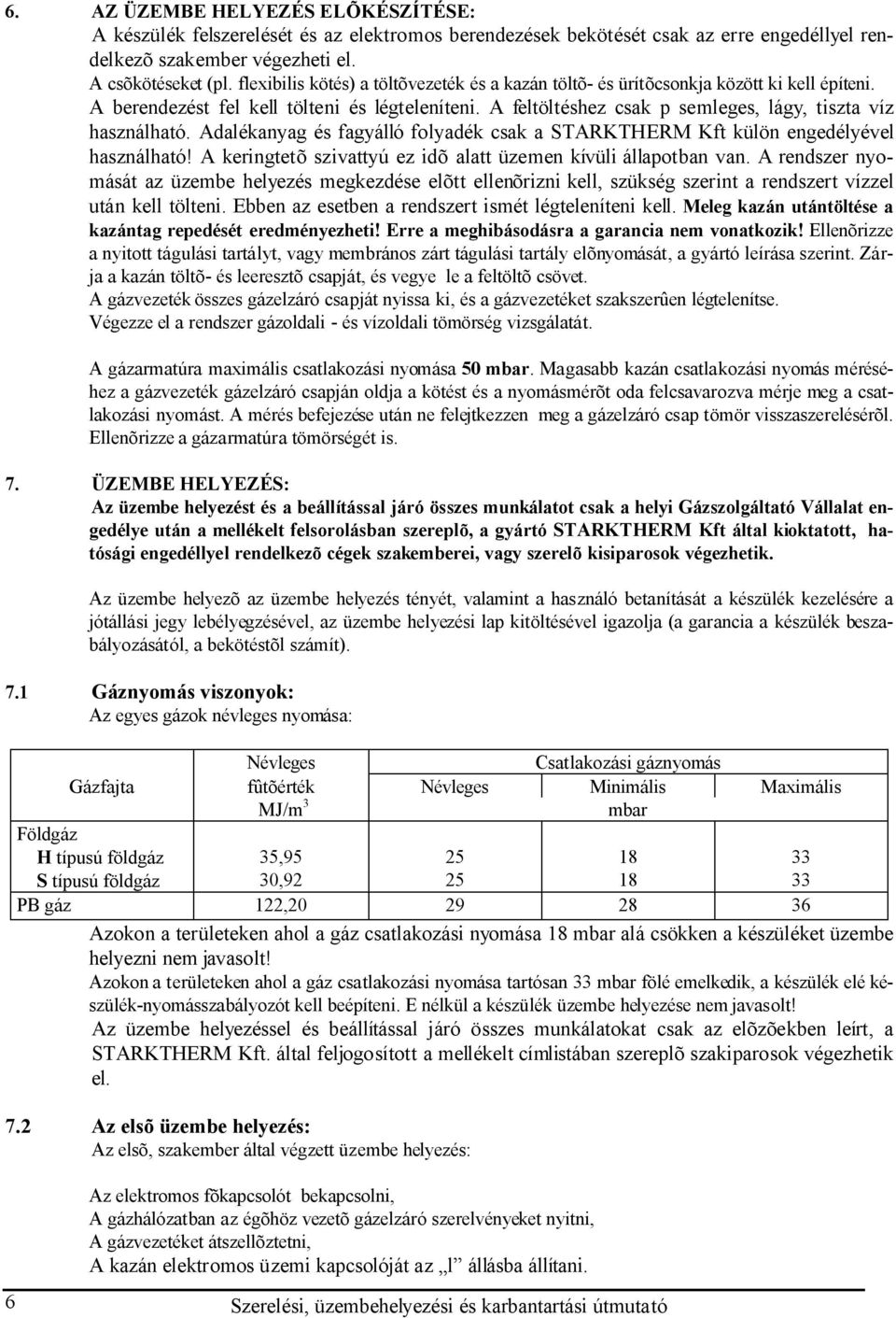 A feltöltéshez csak p semleges, lágy, tiszta víz használható. Adalékanyag és fagyálló folyadék csak a STARKTHERM Kft külön engedélyével használható!