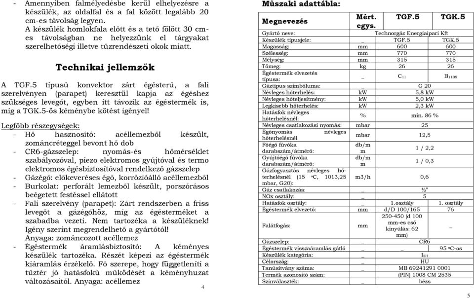 5 típusú konvektor zárt égésterű, a fali szerelvényen (parapet) keresztül kapja az égéshez szükséges levegőt, egyben itt távozik az égéstermék is, míg a TGK.5-ös kéménybe kötést igényel!