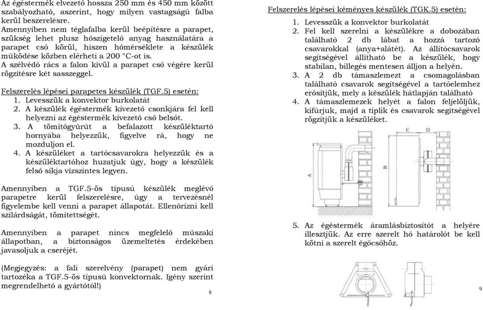 A szélvédő rács a falon kívül a parapet cső végére kerül rögzítésre két sasszeggel. Felszerelés lépései parapetes készülék (TGF.5) esetén: 1. Levesszük a konvektor burkolatát 2.