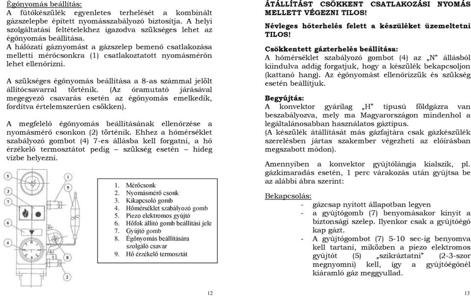 A hálózati gáznyomást a gázszelep bemenő csatlakozása melletti mérőcsonkra (1) csatlakoztatott nyomásmérőn lehet ellenőrizni.