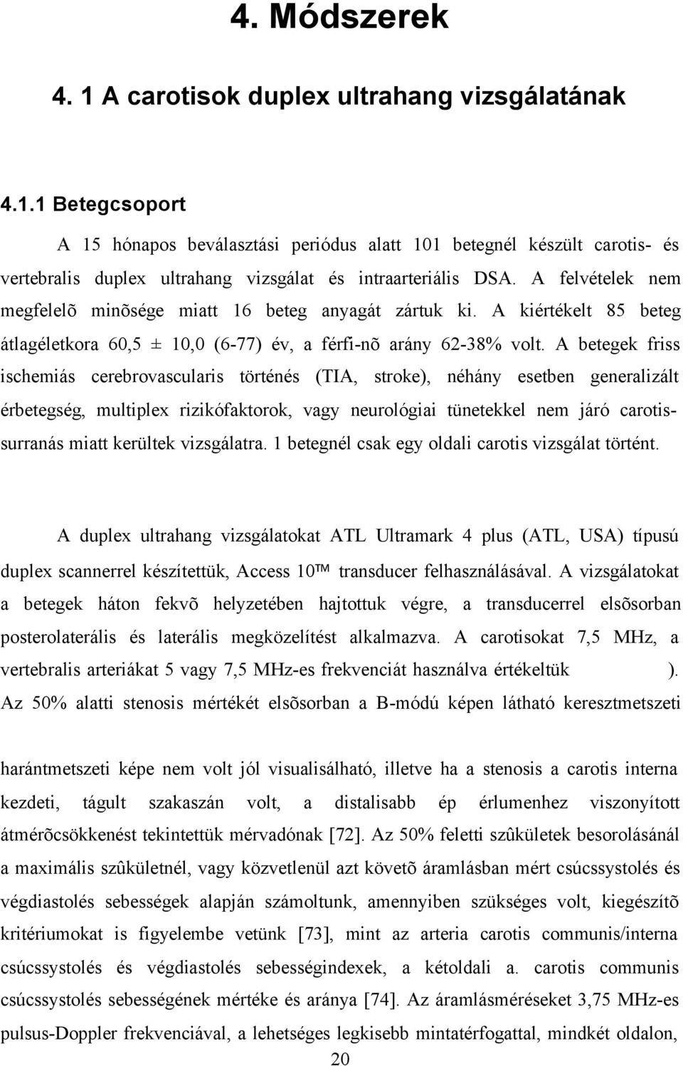 A betegek friss ischemiás cerebrovascularis történés (TIA, stroke), néhány esetben generalizált érbetegség, multiplex rizikófaktorok, vagy neurológiai tünetekkel nem járó carotissurranás miatt