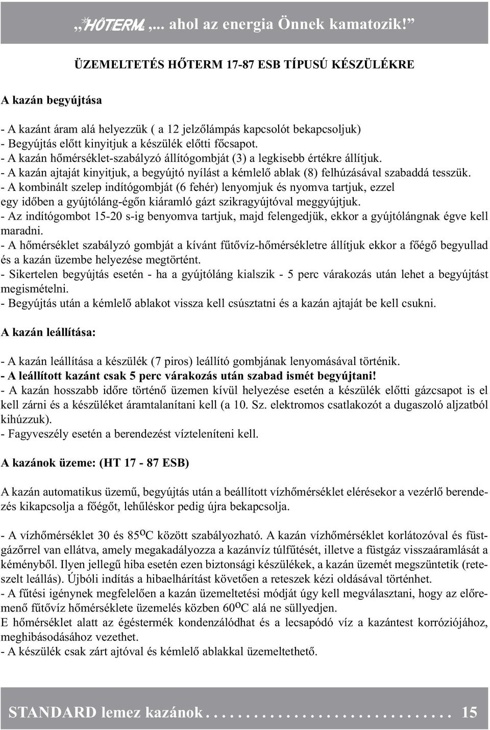 - A kombinált szelep indítógombját (6 fehér) lenyomjuk és nyomva tartjuk, ezzel egy idõben a gyújtóláng-égõn kiáramló gázt szikragyújtóval meggyújtjuk.