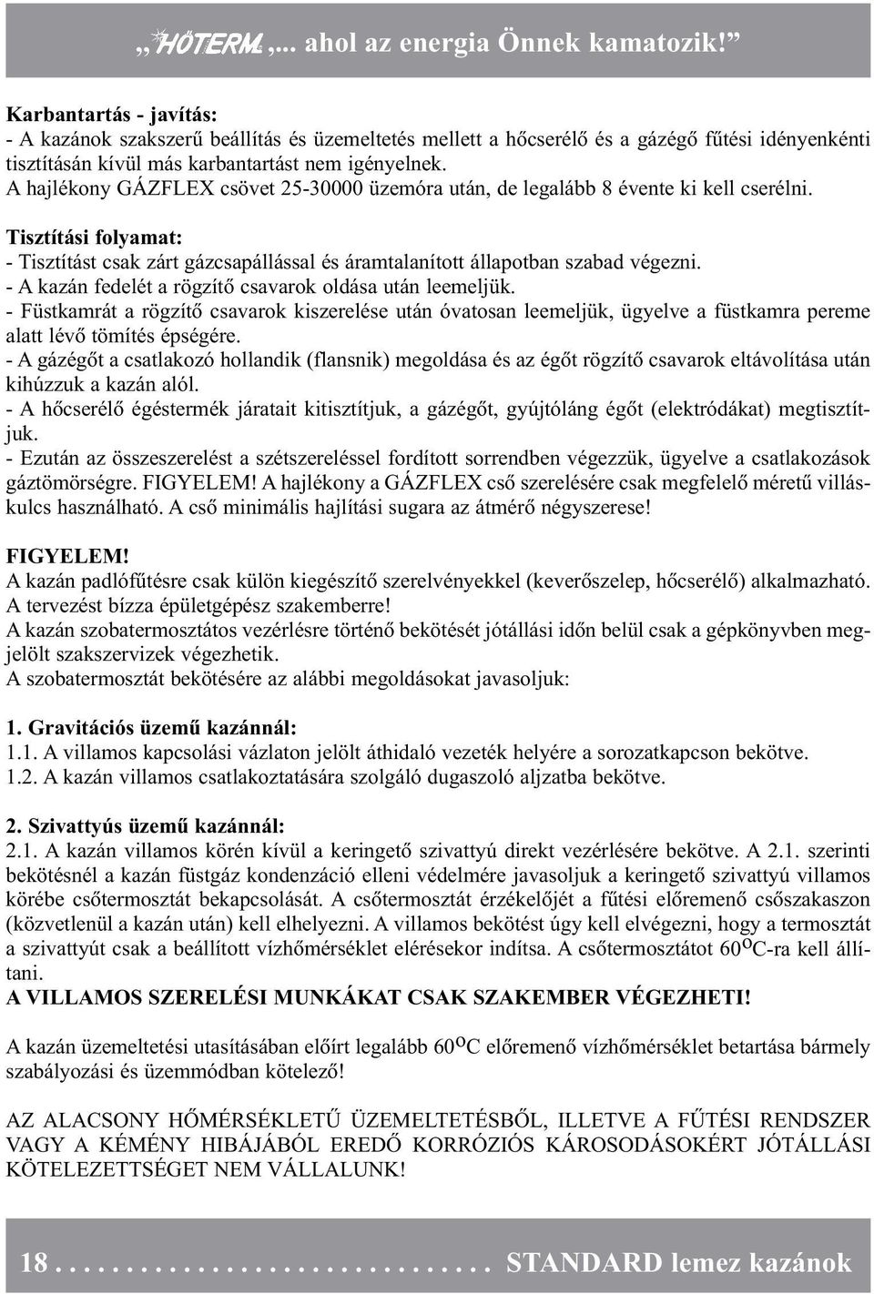 - A kazán fedelét a rögzítõ csavarok oldása után leemeljük. - Füstkamrát a rögzítõ csavarok kiszerelése után óvatosan leemeljük, ügyelve a füstkamra pereme alatt lévõ tömítés épségére.