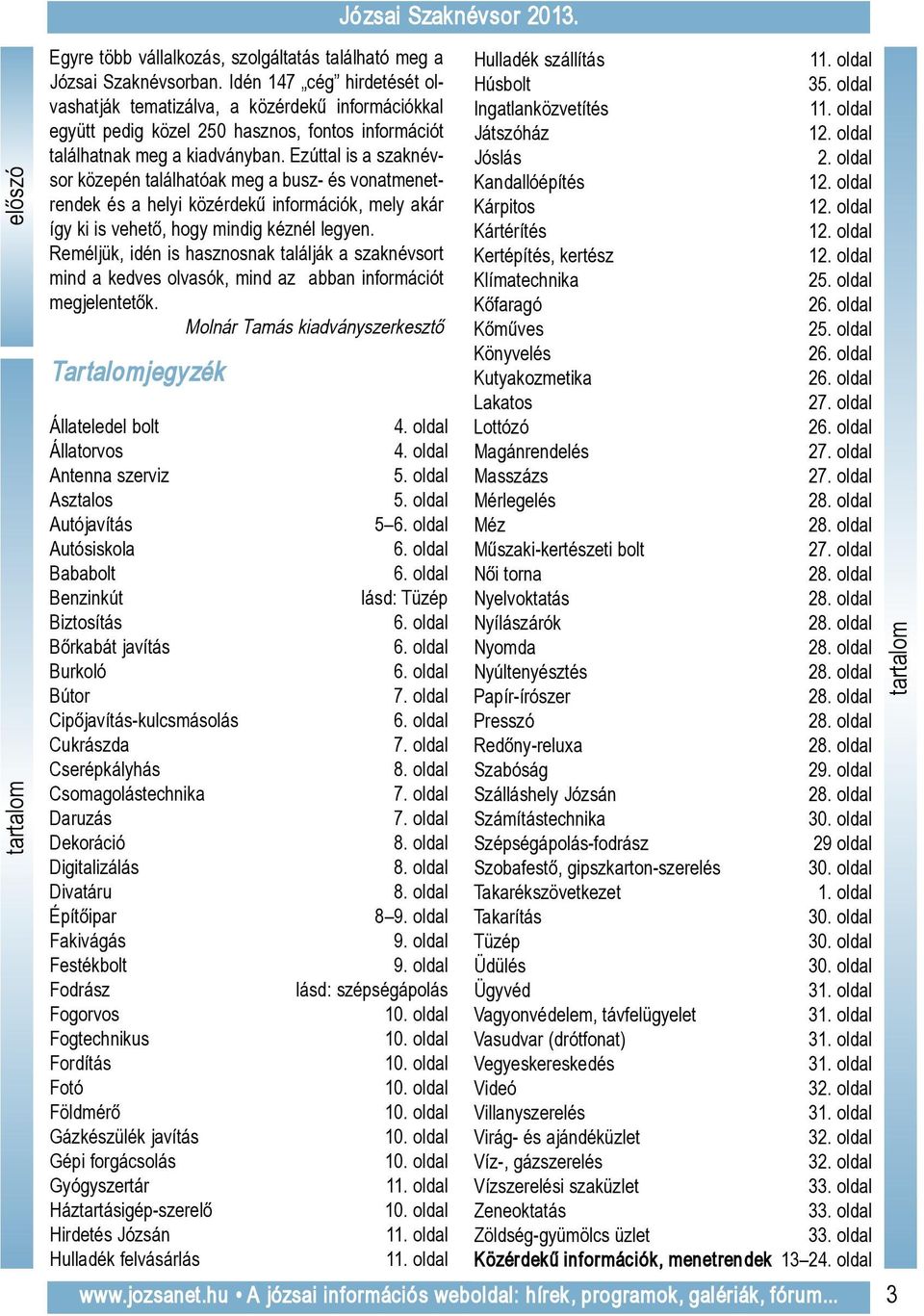 Ezúttal is a szaknévsor közepén találhatóak meg a busz- és vonatmenet - rendek és a helyi közérdekű in for mációk, mely akár így ki is vehető, hogy mindig kéz nél legyen.
