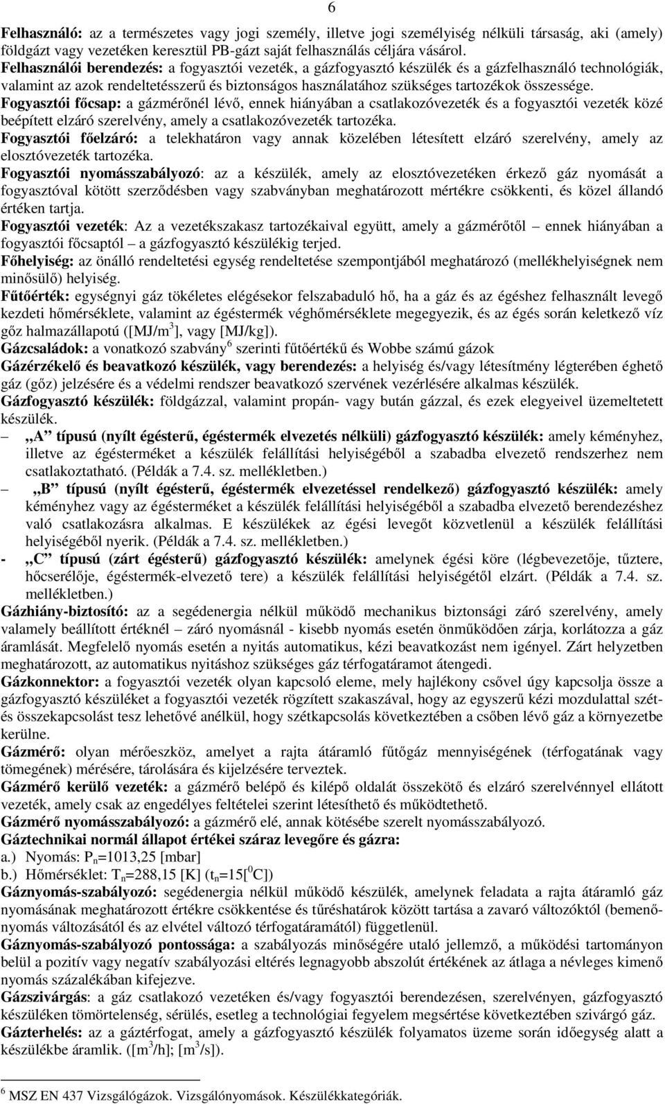 Fogyasztói főcsap: a gázmérőnél lévő, ennek hiányában a csatlakozóvezeték és a fogyasztói vezeték közé beépített elzáró szerelvény, amely a csatlakozóvezeték tartozéka.