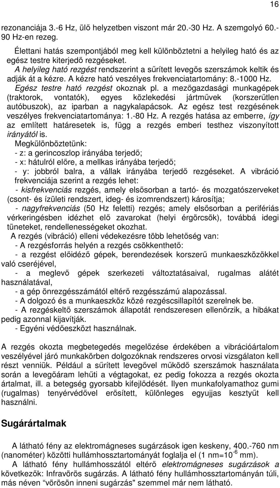 A helyileg ható rezgést rendszerint a sőrített levegıs szerszámok keltik és adják át a kézre. A kézre ható veszélyes frekvenciatartomány: 8.-1000 Hz. Egész testre ható rezgést okoznak pl.