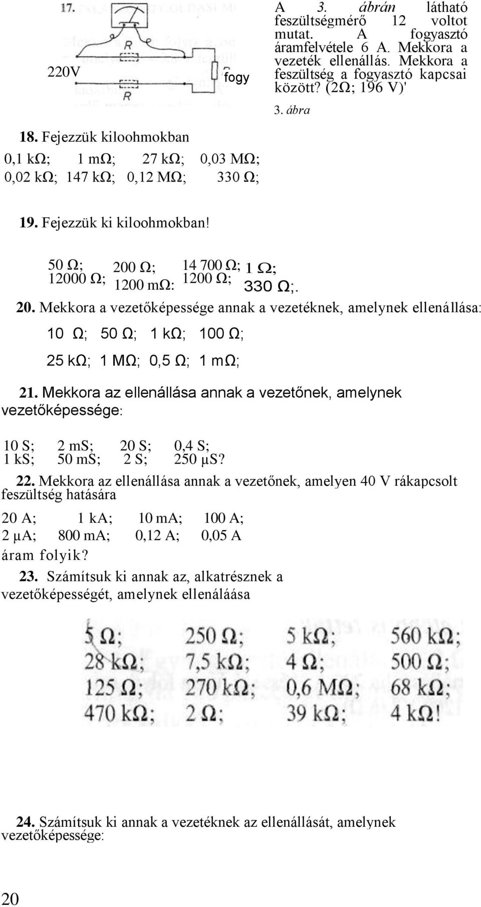 Ω; 14 700 Ω; 12000 Ω; 1200 mω: 1200 Ω; 1 Ω; 330 Ω;. 20. Mekkora a vezetőképessége annak a vezetéknek, amelynek ellenállása: 10 Ω; 50 Ω; 1 kω; 100 Ω; 25 kω; 1 MΩ; 0,5 Ω; 1 mω; 21.