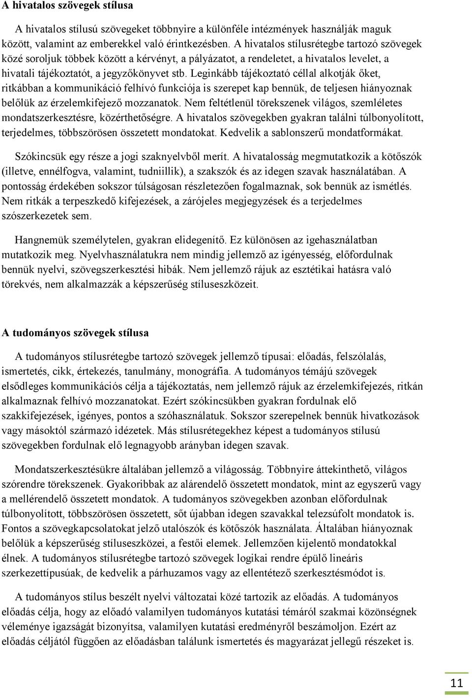 Leginkább tájékoztató céllal alkotják őket, ritkábban a kommunikáció felhívó funkciója is szerepet kap bennük, de teljesen hiányoznak belőlük az érzelemkifejező mozzanatok.