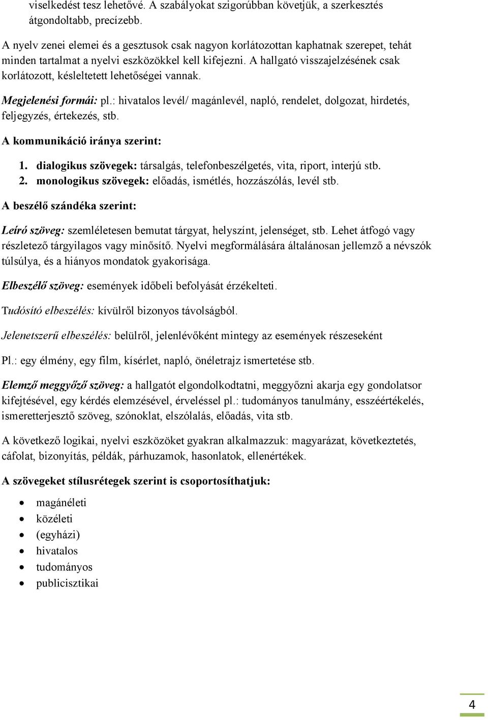 A hallgató visszajelzésének csak korlátozott, késleltetett lehetőségei vannak. Megjelenési formái: pl.: hivatalos levél/ magánlevél, napló, rendelet, dolgozat, hirdetés, feljegyzés, értekezés, stb.