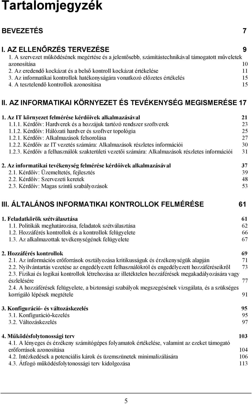 AZ INFORMATIKAI KÖRNYEZET ÉS TEVÉKENYSÉG MEGISMERÉSE 17 1. Az IT környezet felmérése kérdőívek alkalmazásával 21 1.1.1. Kérdőív: Hardverek és a hozzájuk tartózó rendszer szoftverek 23 1.1.2. Kérdőív: Hálózati hardver és szoftver topológia 25 1.